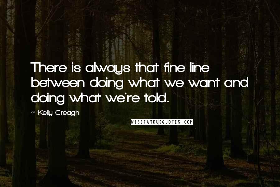 Kelly Creagh Quotes: There is always that fine line between doing what we want and doing what we're told.