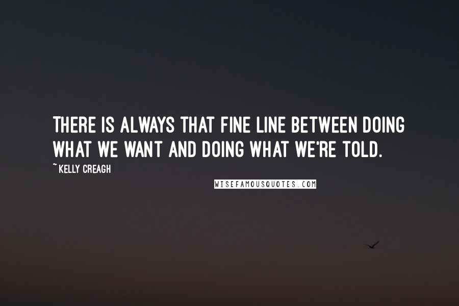 Kelly Creagh Quotes: There is always that fine line between doing what we want and doing what we're told.