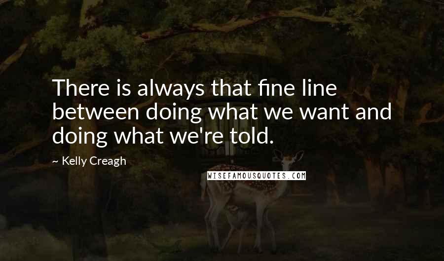 Kelly Creagh Quotes: There is always that fine line between doing what we want and doing what we're told.