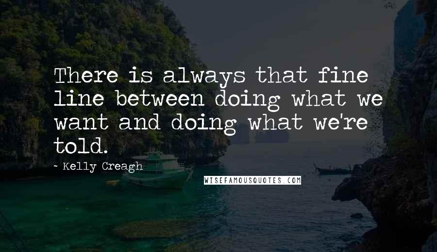 Kelly Creagh Quotes: There is always that fine line between doing what we want and doing what we're told.