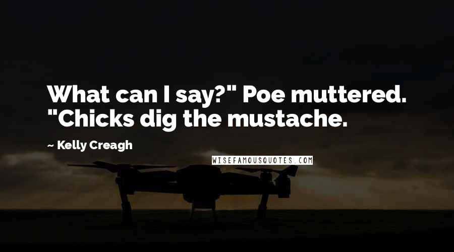 Kelly Creagh Quotes: What can I say?" Poe muttered. "Chicks dig the mustache.