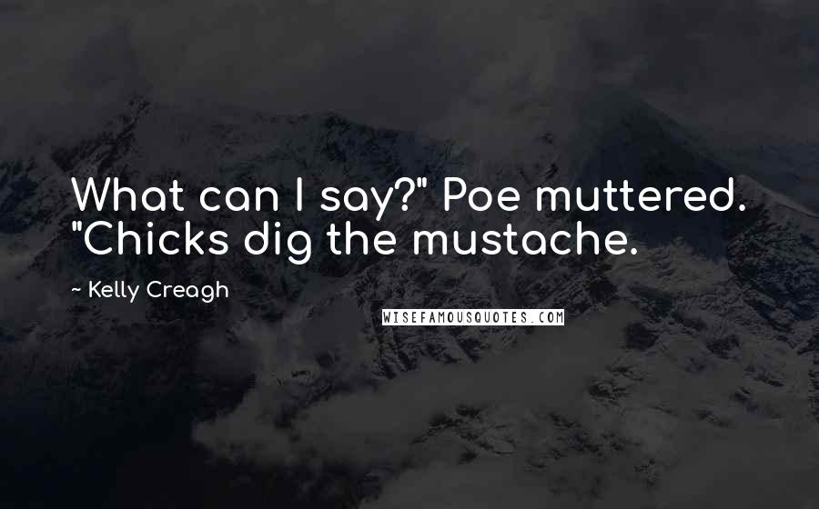 Kelly Creagh Quotes: What can I say?" Poe muttered. "Chicks dig the mustache.