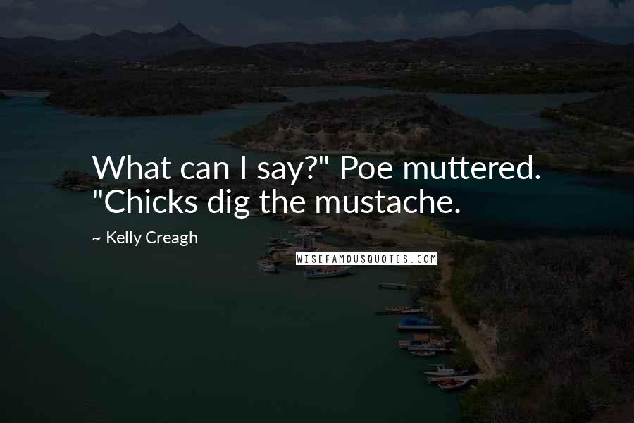 Kelly Creagh Quotes: What can I say?" Poe muttered. "Chicks dig the mustache.