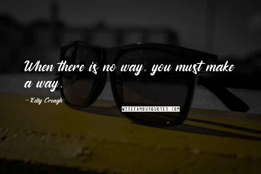 Kelly Creagh Quotes: When there is no way, you must make a way.