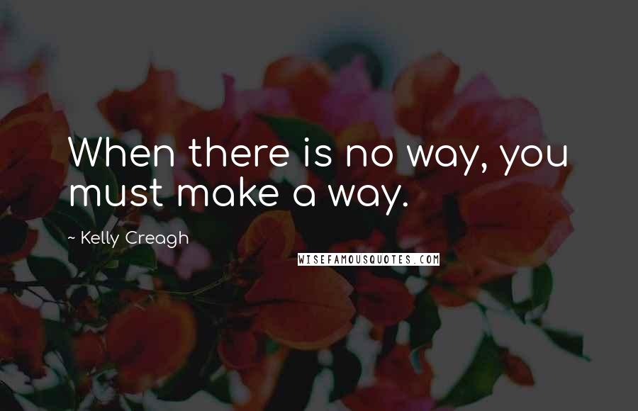 Kelly Creagh Quotes: When there is no way, you must make a way.