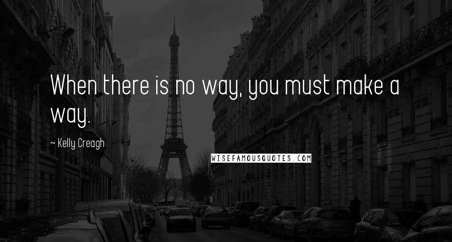 Kelly Creagh Quotes: When there is no way, you must make a way.