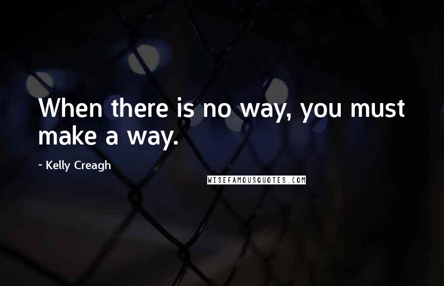 Kelly Creagh Quotes: When there is no way, you must make a way.