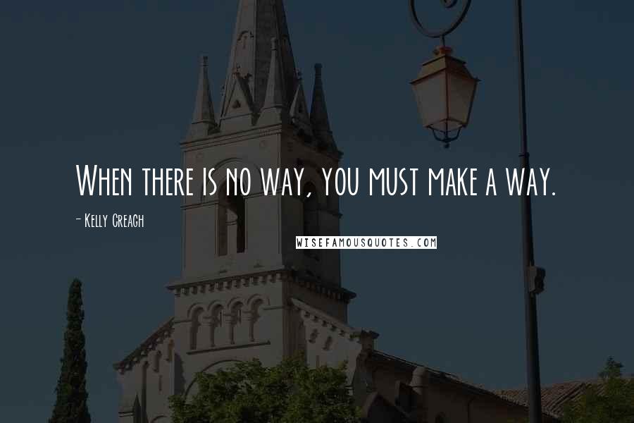 Kelly Creagh Quotes: When there is no way, you must make a way.