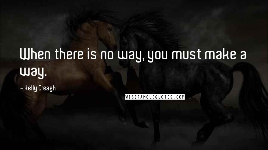 Kelly Creagh Quotes: When there is no way, you must make a way.