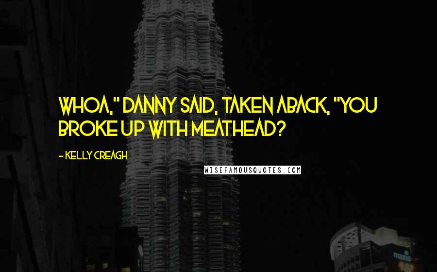 Kelly Creagh Quotes: Whoa," Danny said, taken aback, "You broke up with Meathead?