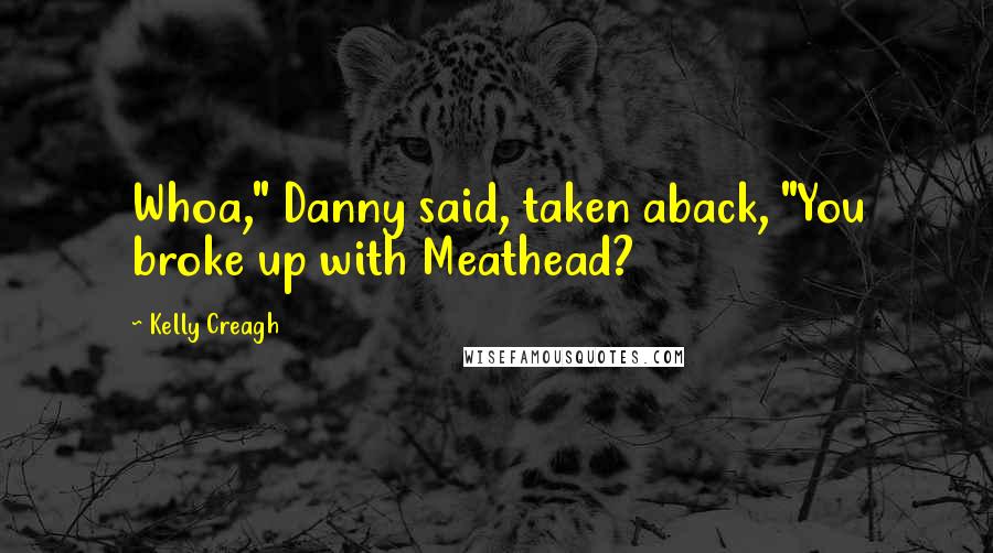 Kelly Creagh Quotes: Whoa," Danny said, taken aback, "You broke up with Meathead?