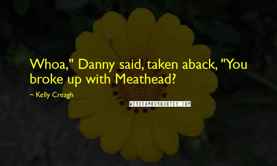 Kelly Creagh Quotes: Whoa," Danny said, taken aback, "You broke up with Meathead?
