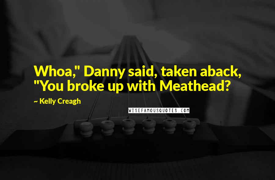 Kelly Creagh Quotes: Whoa," Danny said, taken aback, "You broke up with Meathead?