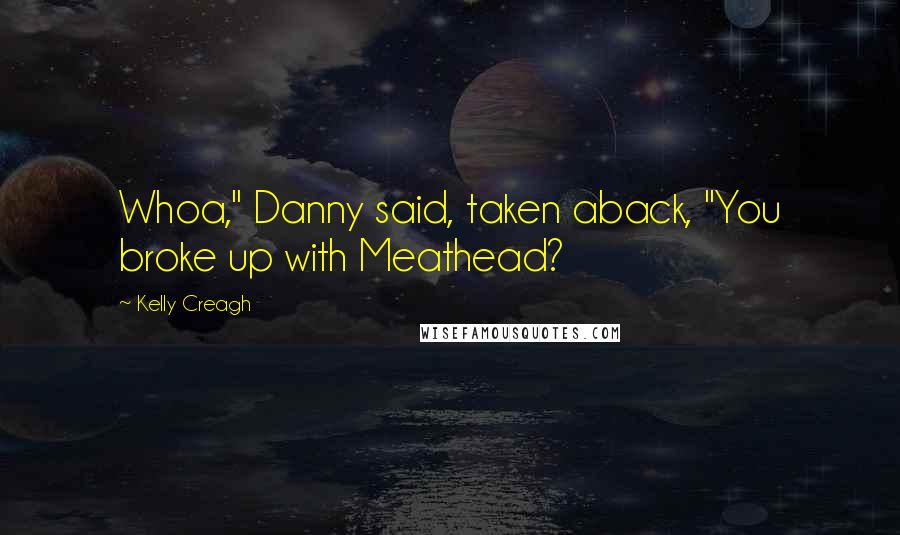 Kelly Creagh Quotes: Whoa," Danny said, taken aback, "You broke up with Meathead?