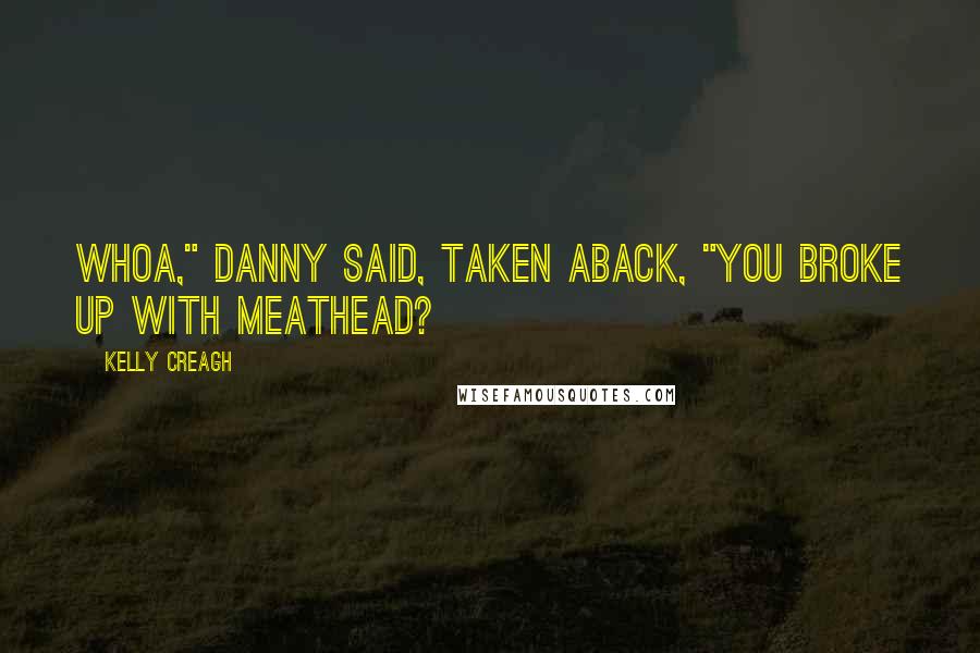 Kelly Creagh Quotes: Whoa," Danny said, taken aback, "You broke up with Meathead?