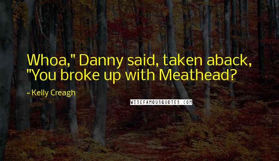 Kelly Creagh Quotes: Whoa," Danny said, taken aback, "You broke up with Meathead?