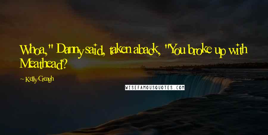 Kelly Creagh Quotes: Whoa," Danny said, taken aback, "You broke up with Meathead?