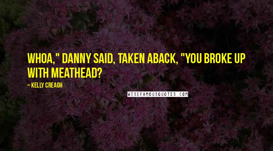 Kelly Creagh Quotes: Whoa," Danny said, taken aback, "You broke up with Meathead?