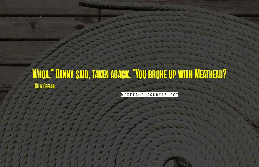 Kelly Creagh Quotes: Whoa," Danny said, taken aback, "You broke up with Meathead?