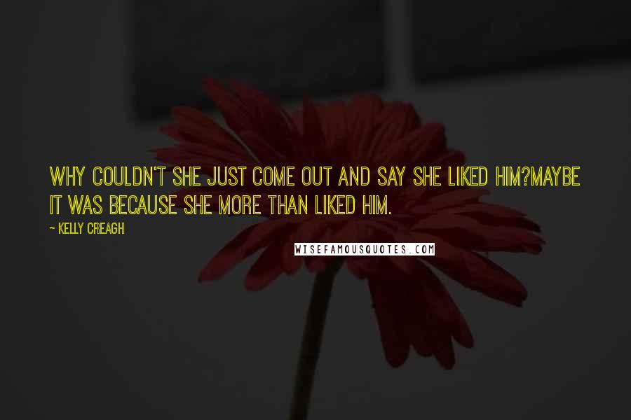 Kelly Creagh Quotes: Why couldn't she just come out and say she liked him?Maybe it was because she more than liked him.