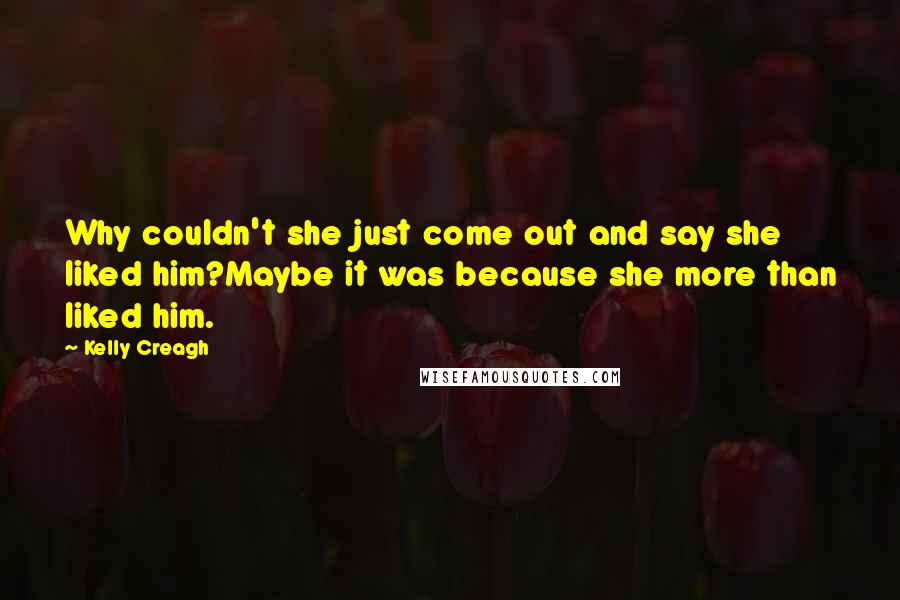 Kelly Creagh Quotes: Why couldn't she just come out and say she liked him?Maybe it was because she more than liked him.
