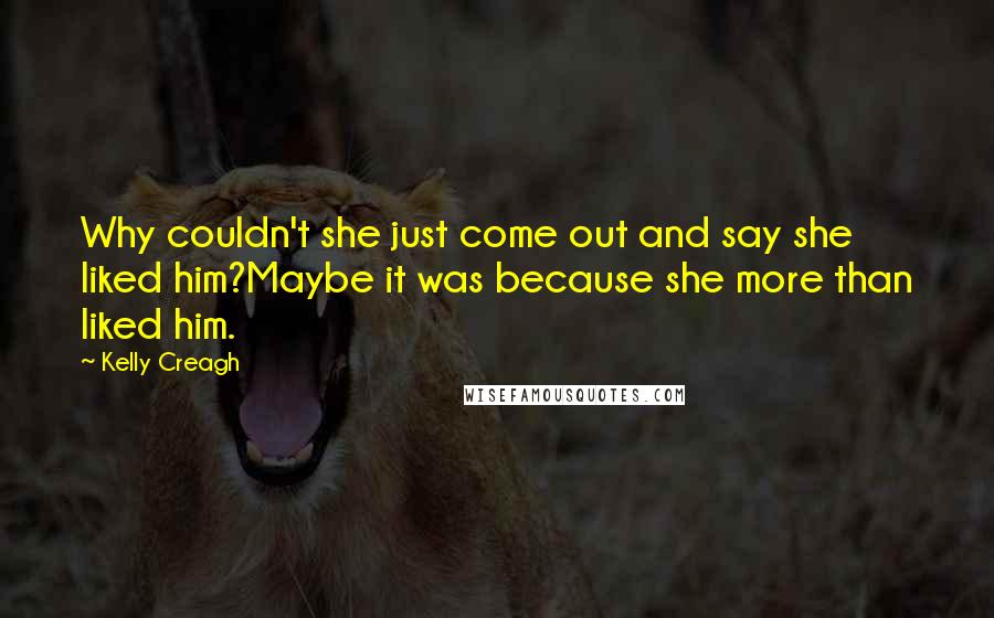 Kelly Creagh Quotes: Why couldn't she just come out and say she liked him?Maybe it was because she more than liked him.