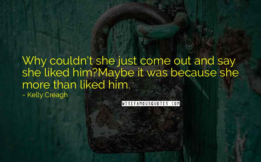 Kelly Creagh Quotes: Why couldn't she just come out and say she liked him?Maybe it was because she more than liked him.