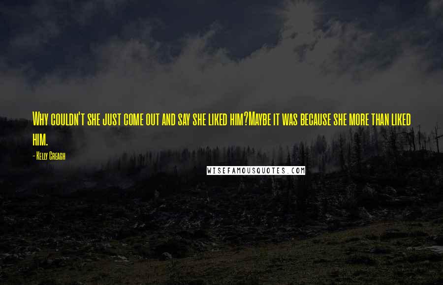 Kelly Creagh Quotes: Why couldn't she just come out and say she liked him?Maybe it was because she more than liked him.