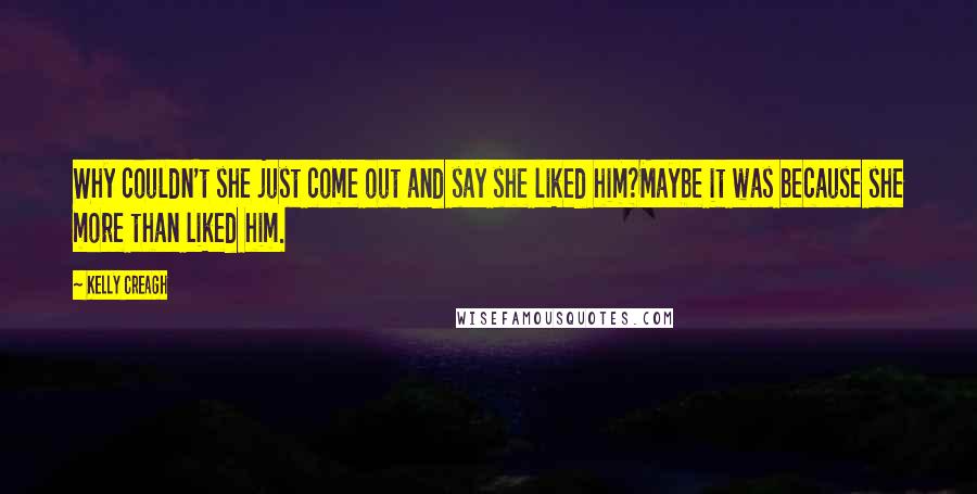 Kelly Creagh Quotes: Why couldn't she just come out and say she liked him?Maybe it was because she more than liked him.