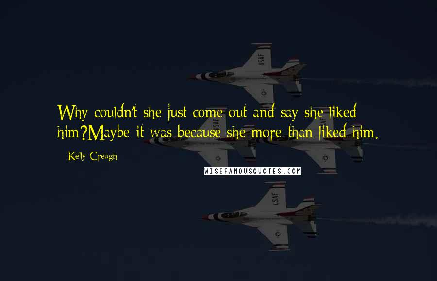 Kelly Creagh Quotes: Why couldn't she just come out and say she liked him?Maybe it was because she more than liked him.