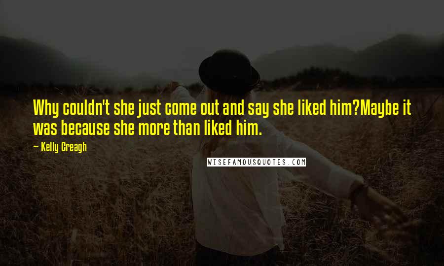 Kelly Creagh Quotes: Why couldn't she just come out and say she liked him?Maybe it was because she more than liked him.