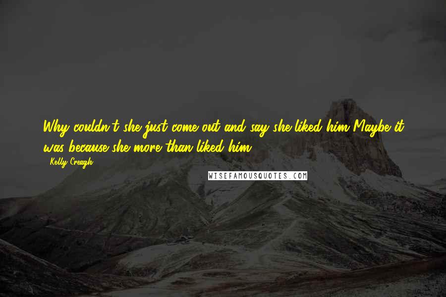 Kelly Creagh Quotes: Why couldn't she just come out and say she liked him?Maybe it was because she more than liked him.