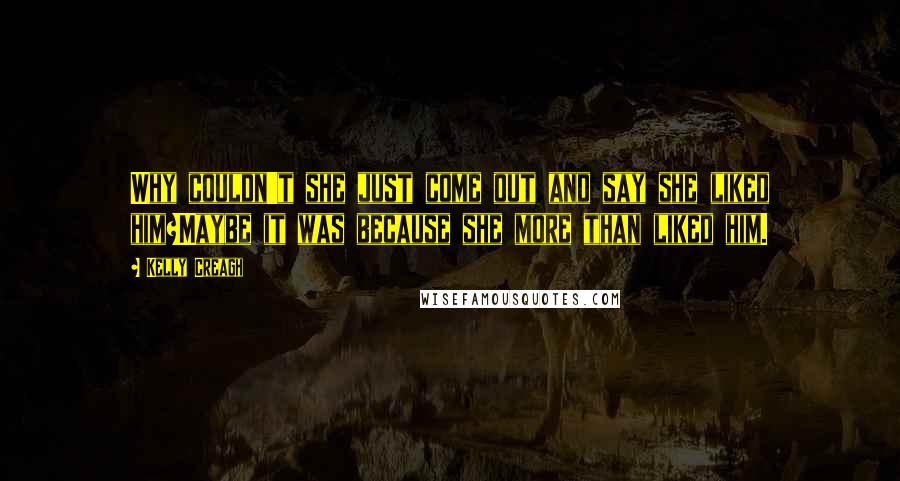 Kelly Creagh Quotes: Why couldn't she just come out and say she liked him?Maybe it was because she more than liked him.