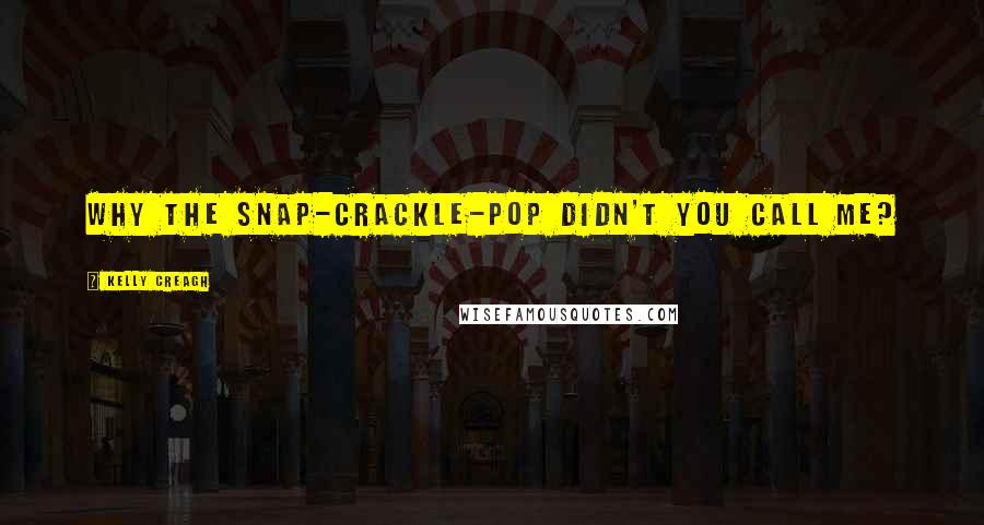 Kelly Creagh Quotes: Why the snap-crackle-pop didn't you call me?