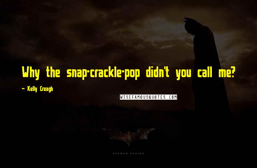 Kelly Creagh Quotes: Why the snap-crackle-pop didn't you call me?