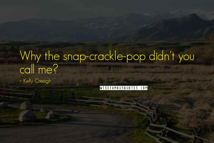 Kelly Creagh Quotes: Why the snap-crackle-pop didn't you call me?