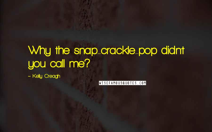 Kelly Creagh Quotes: Why the snap-crackle-pop didn't you call me?
