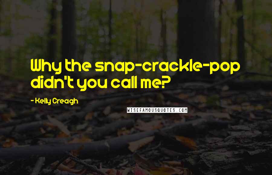 Kelly Creagh Quotes: Why the snap-crackle-pop didn't you call me?