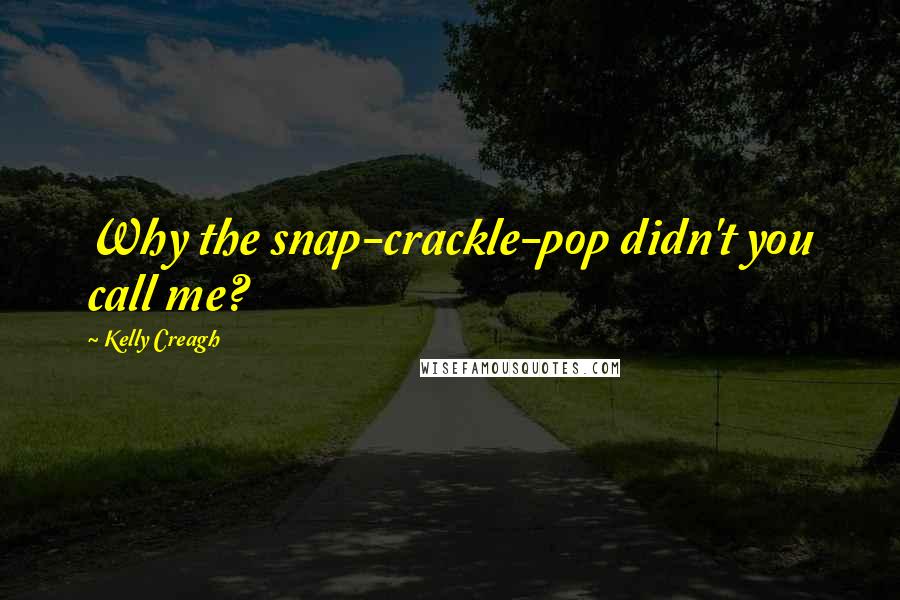 Kelly Creagh Quotes: Why the snap-crackle-pop didn't you call me?