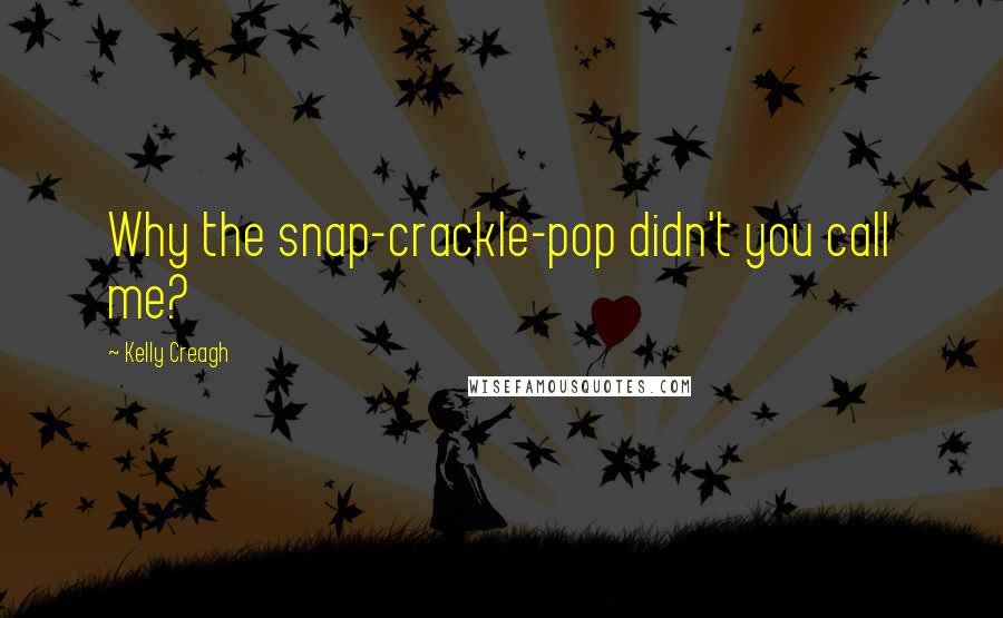 Kelly Creagh Quotes: Why the snap-crackle-pop didn't you call me?