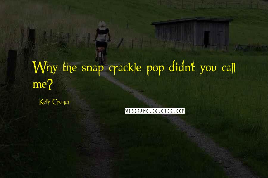 Kelly Creagh Quotes: Why the snap-crackle-pop didn't you call me?