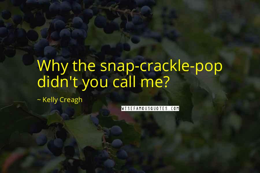 Kelly Creagh Quotes: Why the snap-crackle-pop didn't you call me?