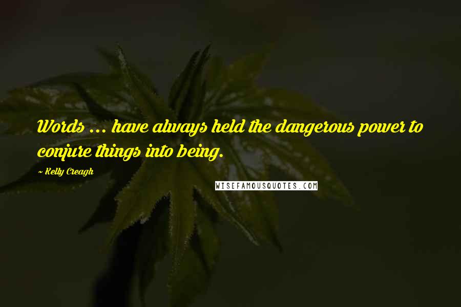 Kelly Creagh Quotes: Words ... have always held the dangerous power to conjure things into being.