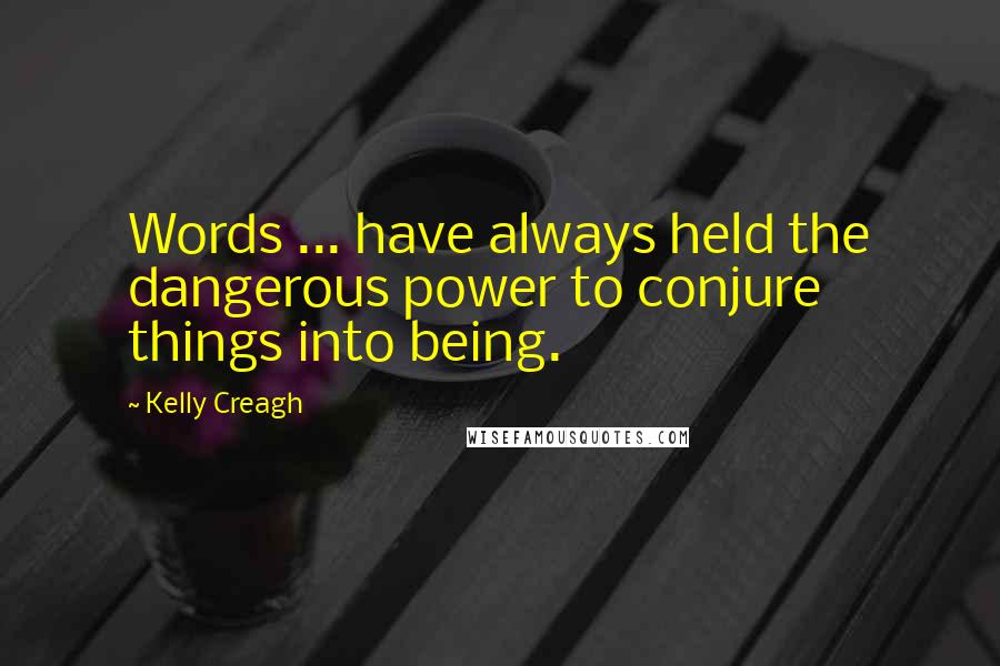 Kelly Creagh Quotes: Words ... have always held the dangerous power to conjure things into being.