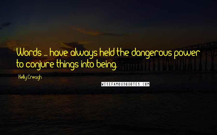 Kelly Creagh Quotes: Words ... have always held the dangerous power to conjure things into being.