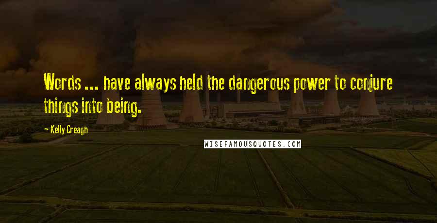 Kelly Creagh Quotes: Words ... have always held the dangerous power to conjure things into being.