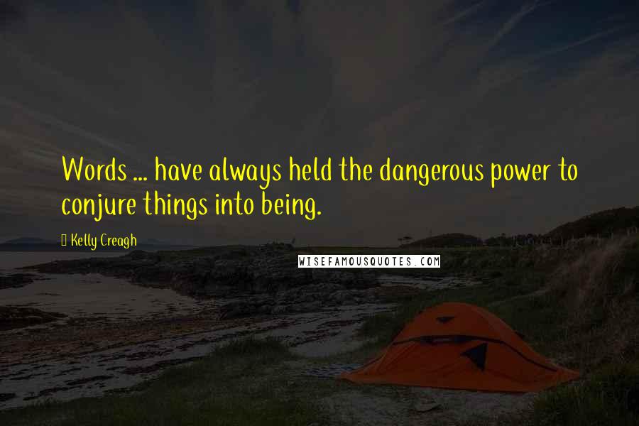 Kelly Creagh Quotes: Words ... have always held the dangerous power to conjure things into being.