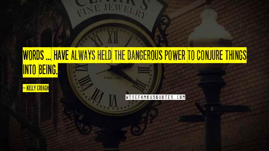 Kelly Creagh Quotes: Words ... have always held the dangerous power to conjure things into being.