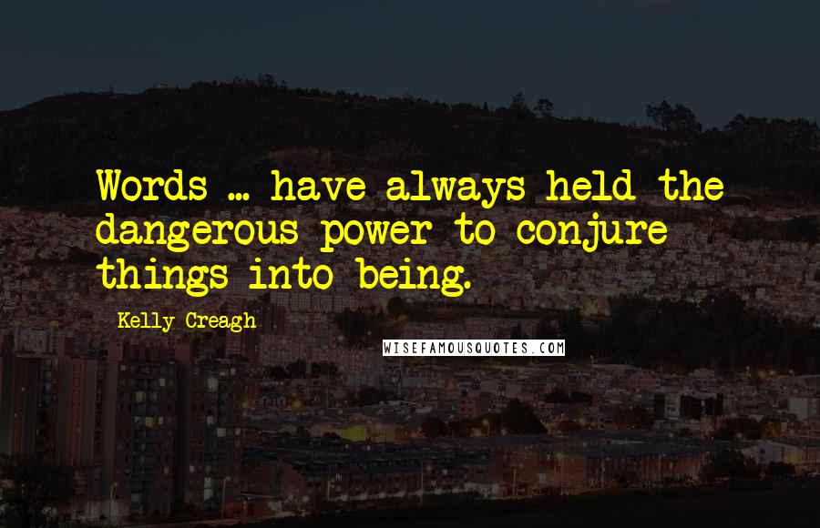 Kelly Creagh Quotes: Words ... have always held the dangerous power to conjure things into being.