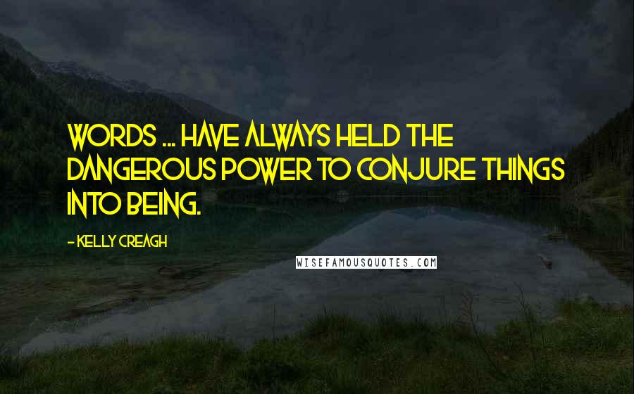 Kelly Creagh Quotes: Words ... have always held the dangerous power to conjure things into being.